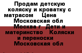 Продам детскую коляску и кроватку с матрасом  › Цена ­ 8 500 - Московская обл., Москва г. Дети и материнство » Коляски и переноски   . Московская обл.